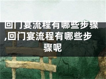 回门宴流程有哪些步骤,回门宴流程有哪些步骤呢