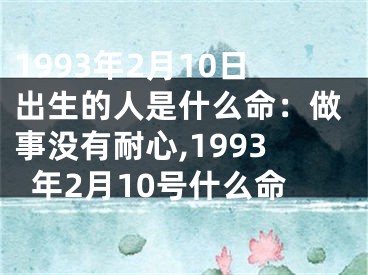 1993年2月10日出生的人是什么命：做事没有耐心,1993年2月10号什么命