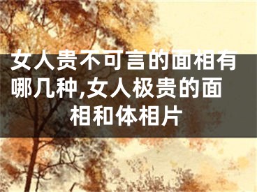 女人贵不可言的面相有哪几种,女人极贵的面相和体相片