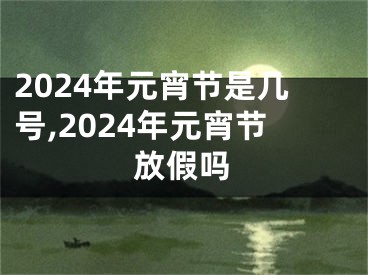2024年元宵节是几号,2024年元宵节放假吗