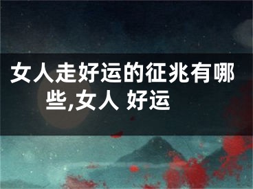 女人走好运的征兆有哪些,女人 好运