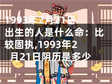 1993年2月21日出生的人是什么命：比较固执,1993年2月21日阴历是多少