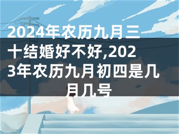 2024年农历九月三十结婚好不好,2023年农历九月初四是几月几号