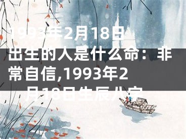 1993年2月18日出生的人是什么命：非常自信,1993年2月18日生辰八字