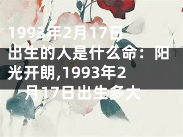 1993年2月17日出生的人是什么命：阳光开朗,1993年2月17日出生多大
