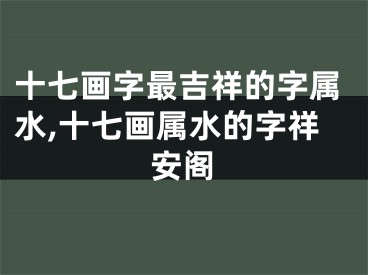 十七画字最吉祥的字属水,十七画属水的字祥安阁