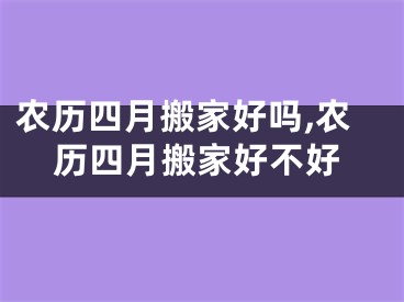 农历四月搬家好吗,农历四月搬家好不好