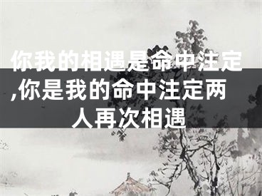你我的相遇是命中注定,你是我的命中注定两人再次相遇