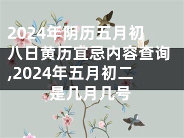 2024年阴历五月初八日黄历宜忌内容查询,2024年五月初二是几月几号