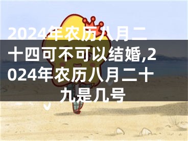 2024年农历八月二十四可不可以结婚,2024年农历八月二十九是几号