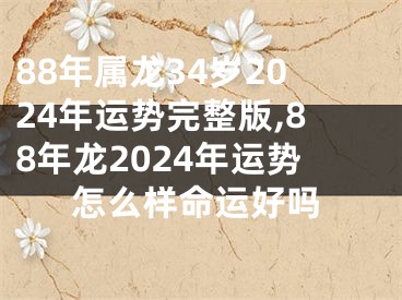 88年属龙34岁2024年运势完整版,88年龙2024年运势怎么样命运好吗