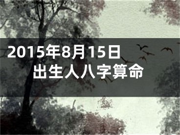 2015年8月15日出生人八字算命