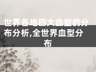 世界各地四大血型的分布分析,全世界血型分布