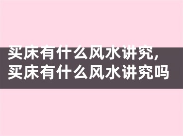 买床有什么风水讲究,买床有什么风水讲究吗