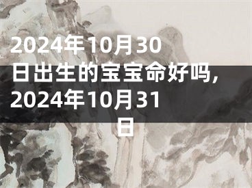 2024年10月30日出生的宝宝命好吗,2024年10月31日