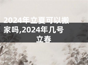 2024年立夏可以搬家吗,2024年几号立春