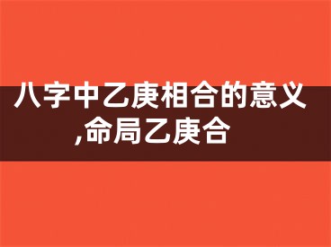 八字中乙庚相合的意义,命局乙庚合