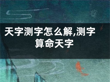 天字测字怎么解,测字算命天字