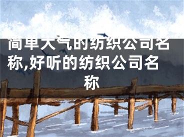 简单大气的纺织公司名称,好听的纺织公司名称
