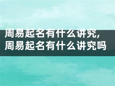 周易起名有什么讲究,周易起名有什么讲究吗