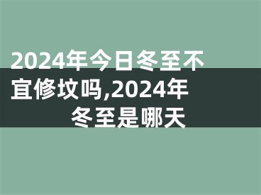 2024年今日冬至不宜修坟吗,2024年冬至是哪天