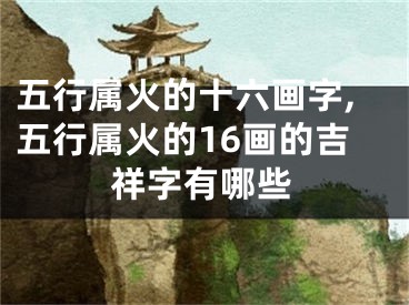 五行属火的十六画字,五行属火的16画的吉祥字有哪些