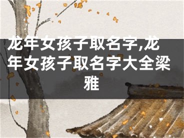 龙年女孩子取名字,龙年女孩子取名字大全梁雅