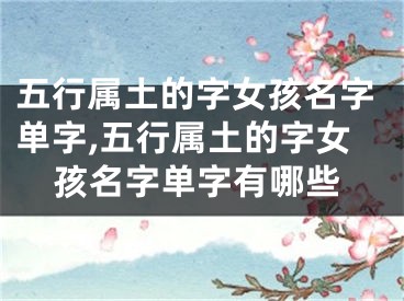 五行属土的字女孩名字单字,五行属土的字女孩名字单字有哪些