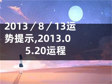 2013／8／13运势提示,2013.05.20运程