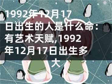 1992年12月17日出生的人是什么命：有艺术天赋,1992年12月17日出生多大