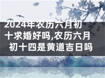 2024年农历六月初十求婚好吗,农历六月初十四是黄道吉日吗