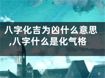 八字化吉为凶什么意思,八字什么是化气格