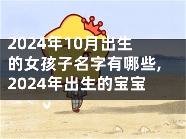 2024年10月出生的女孩子名字有哪些,2024年出生的宝宝