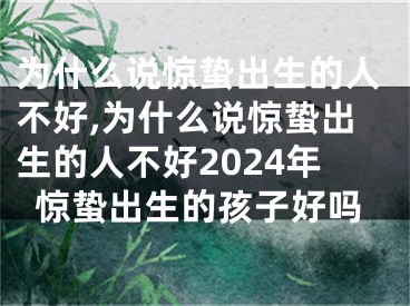 为什么说惊蛰出生的人不好,为什么说惊蛰出生的人不好2024年惊蛰出生的孩子好吗