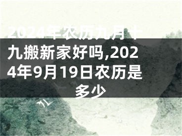 2024年农历九月十九搬新家好吗,2024年9月19日农历是多少