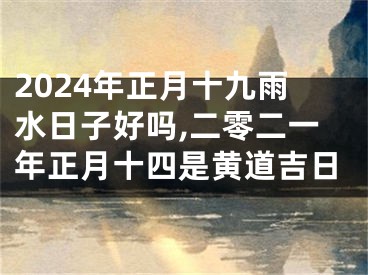 2024年正月十九雨水日子好吗,二零二一年正月十四是黄道吉日