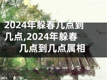 2024年躲春几点到几点,2024年躲春几点到几点属相