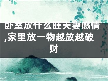 卧室放什么旺夫妻感情,家里放一物越放越破财