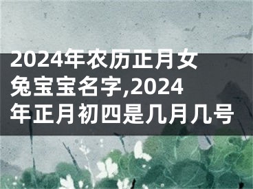 2024年农历正月女兔宝宝名字,2024年正月初四是几月几号