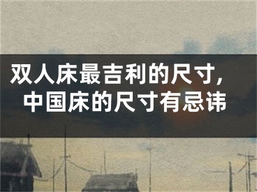 双人床最吉利的尺寸,中国床的尺寸有忌讳
