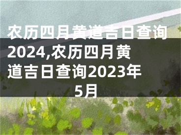农历四月黄道吉日查询2024,农历四月黄道吉日查询2023年5月