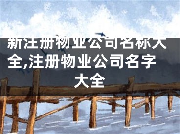 新注册物业公司名称大全,注册物业公司名字大全