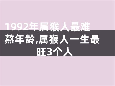 1992年属猴人最难熬年龄,属猴人一生最旺3个人