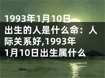 1993年1月10日出生的人是什么命：人际关系好,1993年1月10日出生属什么