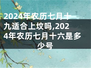 2024年农历七月十九适合上坟吗,2024年农历七月十六是多少号
