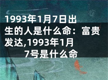 1993年1月7日出生的人是什么命：富贵发达,1993年1月7号是什么命
