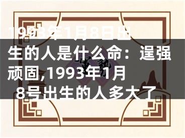 1993年1月8日出生的人是什么命：逞强顽固,1993年1月8号出生的人多大了