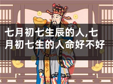 七月初七生辰的人,七月初七生的人命好不好
