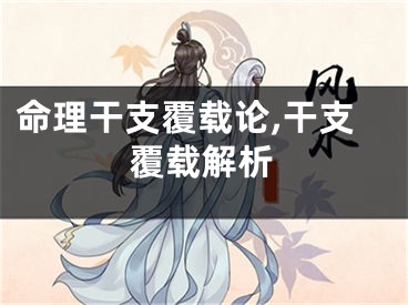 命理干支覆载论,干支覆载解析