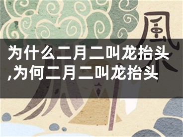 为什么二月二叫龙抬头,为何二月二叫龙抬头